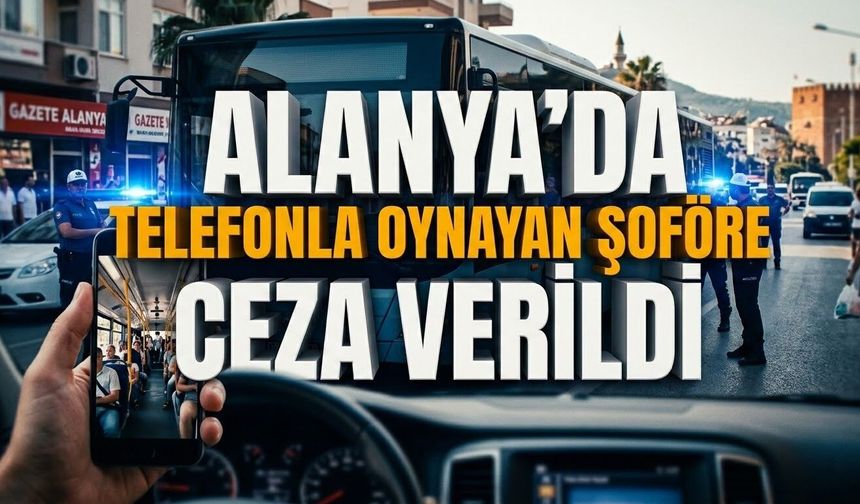 Alanya’da telefonla oynayan şoföre ceza verildi
