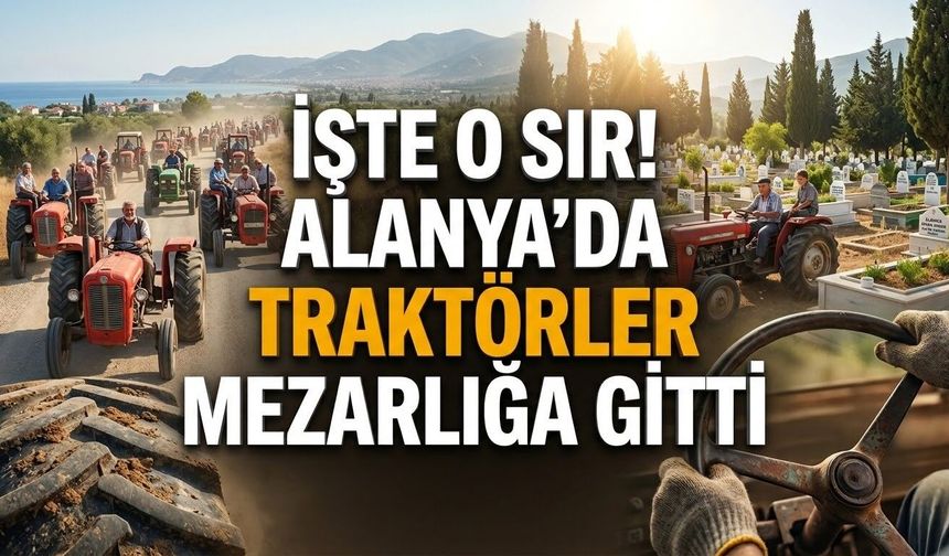İşte o sır! Alanya’da traktörler mezarlığa gitti