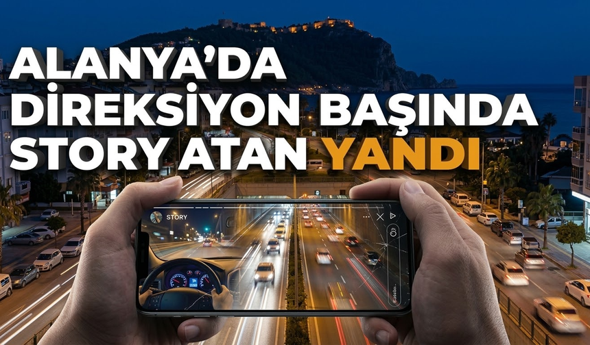 Alanya’da direksiyon başında story atan yandı