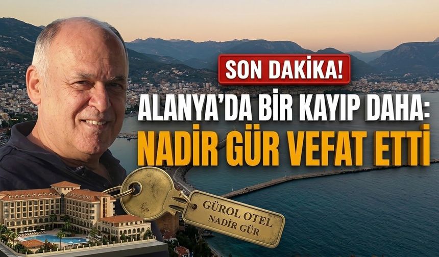 SON DAKİKA! Alanya’da bir kayıp daha: Nadir Gür vefat etti