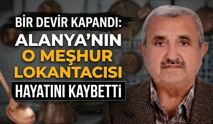 Bir devir kapandı: Alanya’nın o meşhur lokantacısı hayatını kaybetti