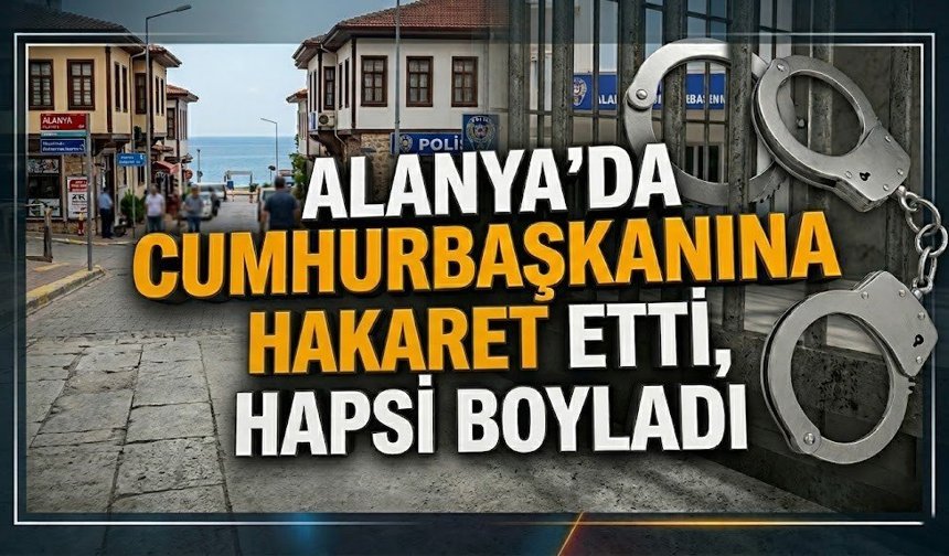 Alanya'da Cumhurbaşkanına hakaret etti, hapsi boyladı