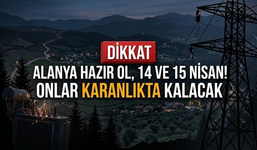 Alanya hazır ol, 14 ve 15 Nisan! Onlar karanlıkta kalacak