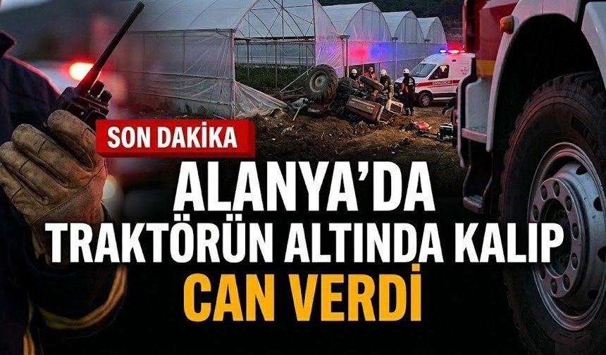 SON DAKİKA! Alanya’da traktörün altında kalıp can verdi