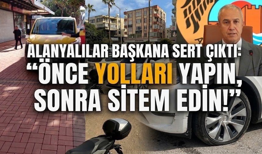 Alanyalılar başkana sert çıktı: "Önce yolları yapın, sonra sitem edin!"