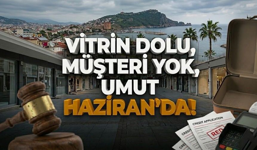 Alanya’da ekonomik fırtına: "Vitrin dolu, müşteri yok, umut Haziran’da!"