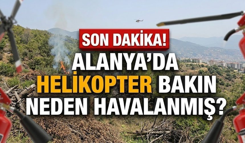 SON DAKİKA! Alanya’da helikopter bakın neden havalanmış?