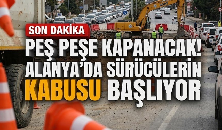 Peş peşe kapanacak! Alanya’da sürücülerin kabusu başlıyor
