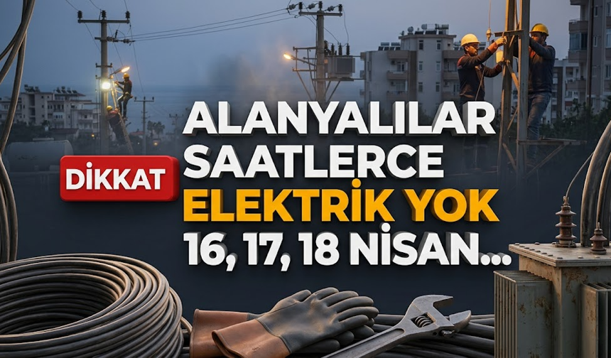 Alanyalılar dikkat! Saatlerce elektrik yok: 16, 17, 18 Nisan…