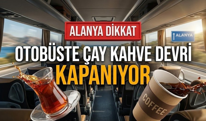 Alanya dikkat! Otobüste çay kahve devri kapanıyor