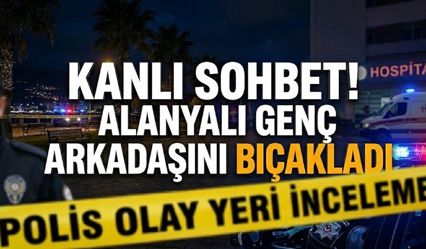 Kanlı sohbet! Alanyalı genç arkadaşını b*çakladı