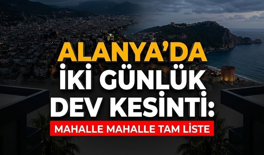 Alanya’da iki günlük dev kesinti: Mahalle mahalle tam liste