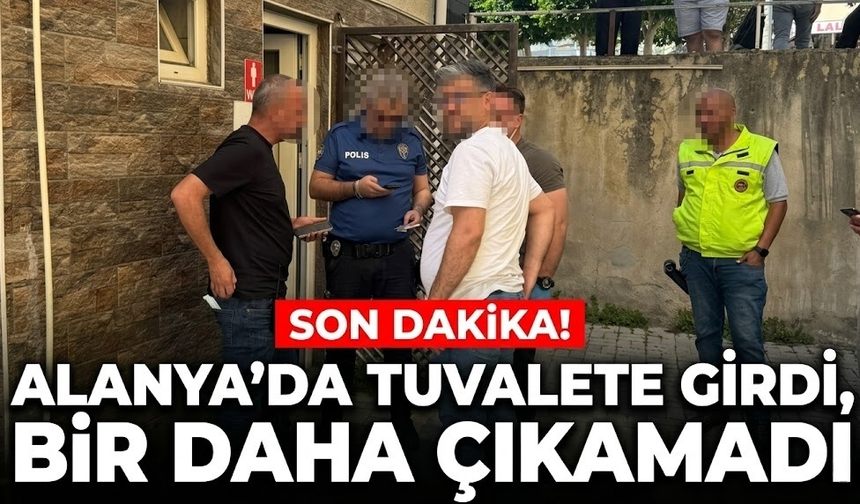 SON DAKİKA! Alanya’da tuvalete girdi, hayatını kaybetti
