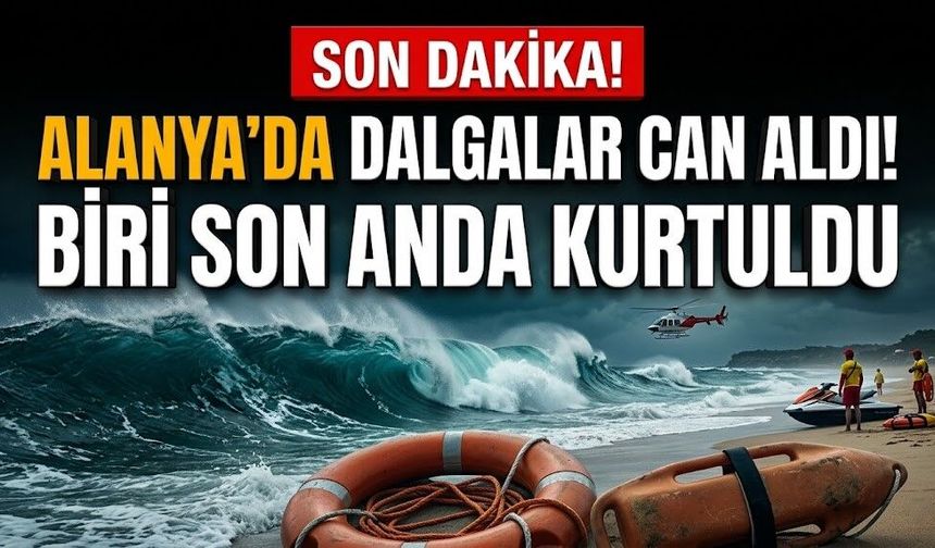 SON DAKİKA! Alanya’da dalgalar can aldı! Biri son anda kurtuldu