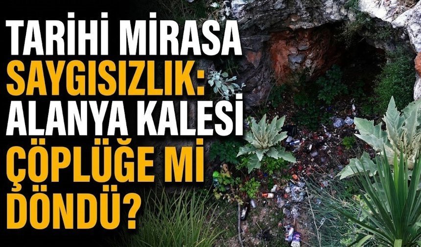 Tarihi mirasa saygısızlık: Alanya Kalesi çöplüğe mi döndü?