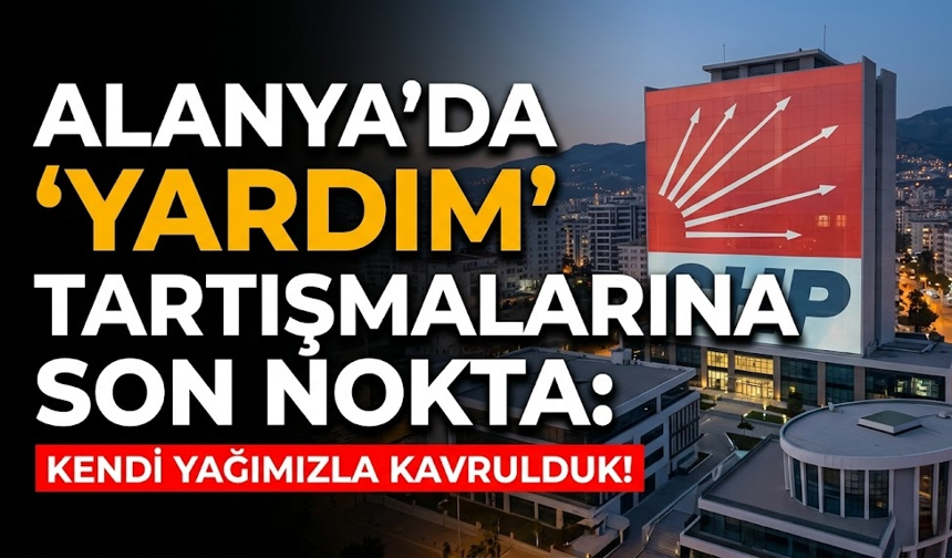 Alanya’da ‘Yardım’ tartışmalarına son nokta: Kendi yağımızla kavrulduk!