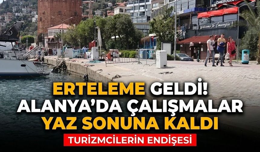 Alanya’da erteleme geldi! Çalışmalar yaz sonuna kaldı