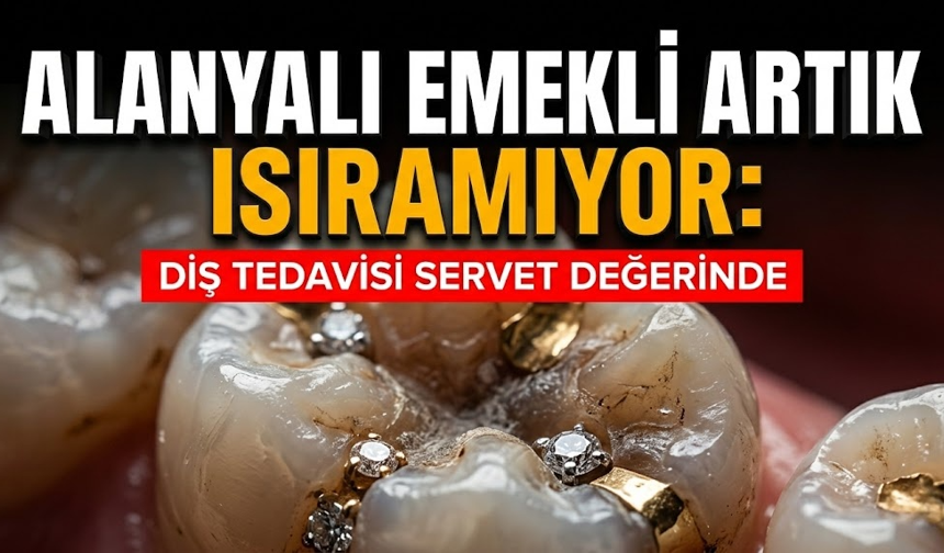 Alanyalı emekli artık ısıramıyor: Diş tedavisi servet değerinde