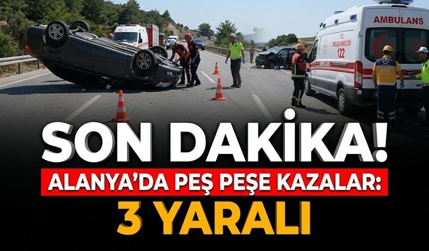 SON DAKİKA! Alanya’da peş peşe kazalar: 3 yaralı