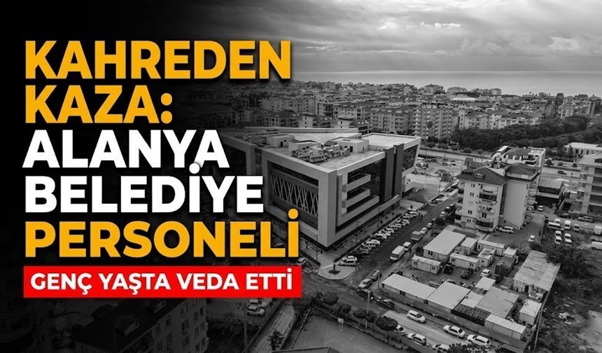 Kahreden kaza: Alanya belediye personeli genç yaşta veda etti