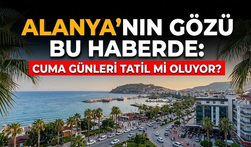 Alanya'nın gözü bu haberde: Cuma günleri tatil mi oluyor?