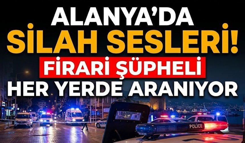 Alanya’da silah sesleri! Firari şüpheli her yerde aranıyor