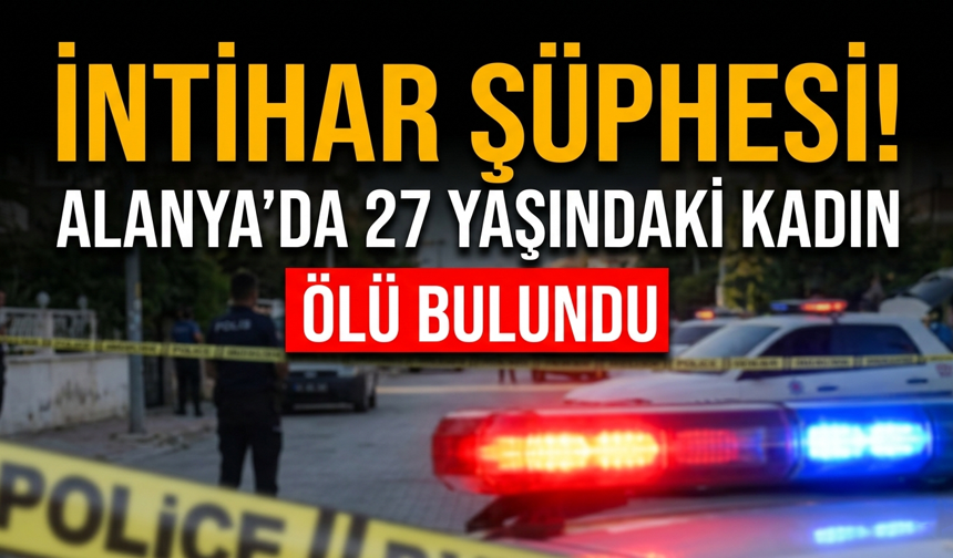 İnt*har şüphesi! Alanya’da 27 yaşındaki kadın öl* bulundu