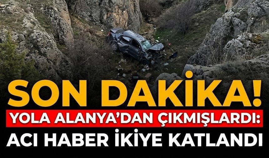 SON DAKİKA! Yola Alanya’dan çıkmışlardı: Acı haber ikiye katlandı