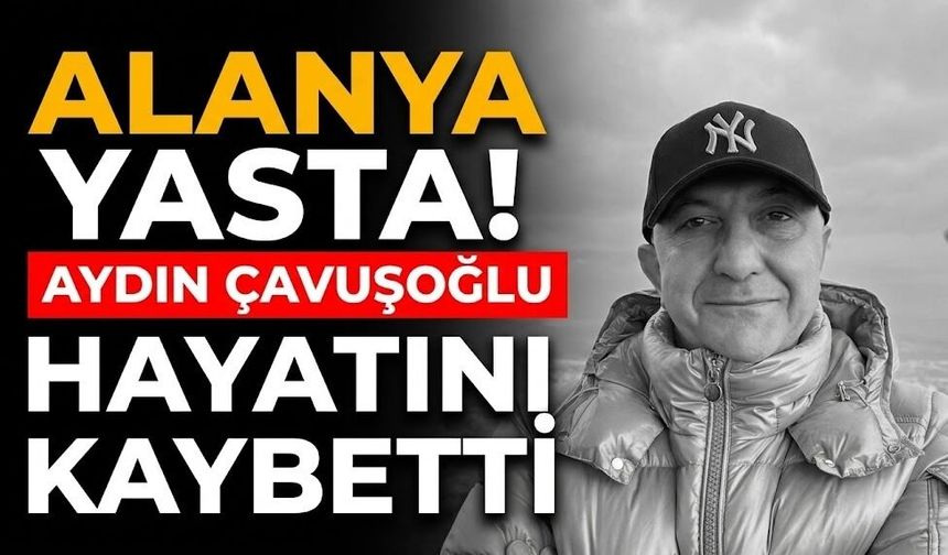Alanya yasta! Aydın Çavuşoğlu hayatını kaybetti