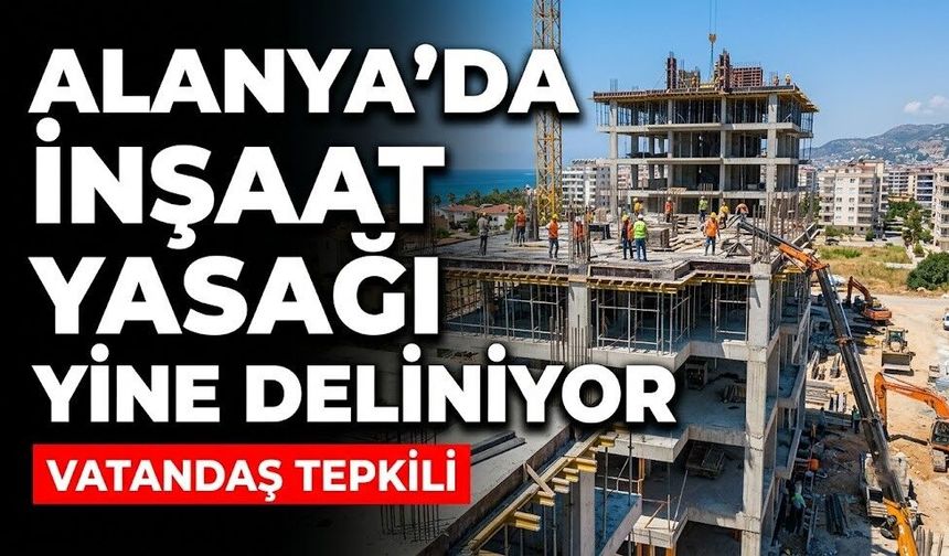 Alanya’da inşaat yasağı yine deliniyor