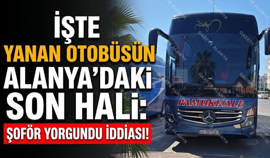 İşte yanan otobüsün Alanya’daki son hali: Şoför yorgundu iddiası!