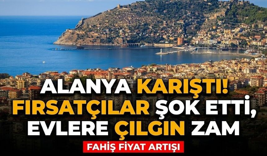 Alanya karıştı! Fırsatçılar şok etti, evlere çılgın zam