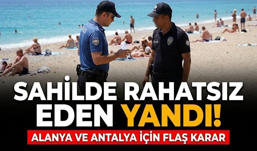 Sahilde rahatsız eden yandı! Alanya ve Antalya için flaş karar