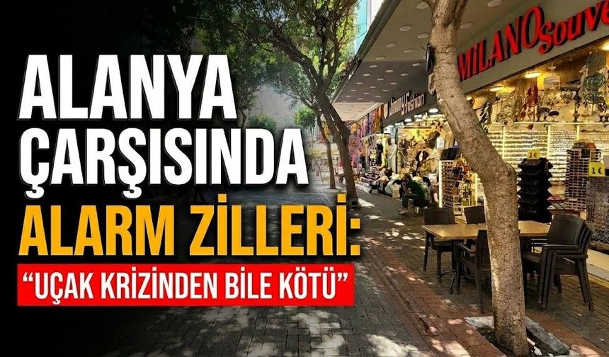 Alanya çarşısında alarm zilleri: “Uçak krizinden bile kötü”