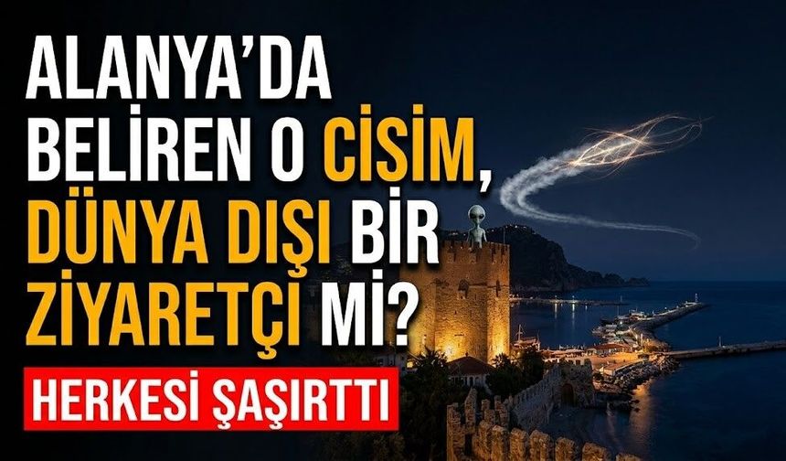 Alanya’da beliren o cisim, dünya dışı bir ziyaretçi mi?