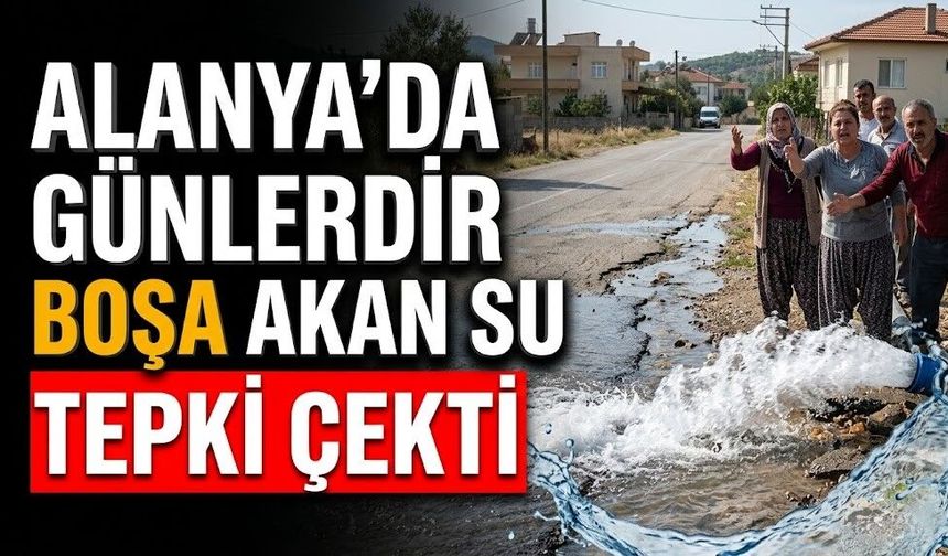 Alanya’da günlerdir boşa akan su tepki çekti
