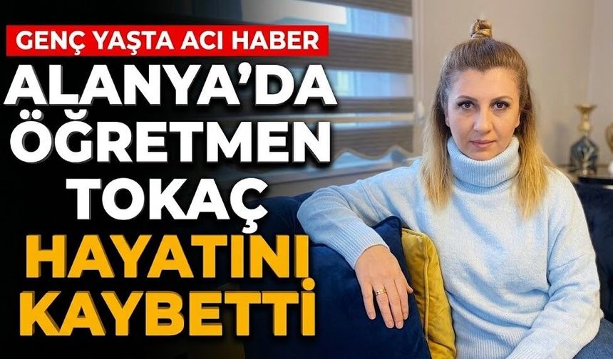 Alanya’da öğretmen Tokaç hayatını kaybetti