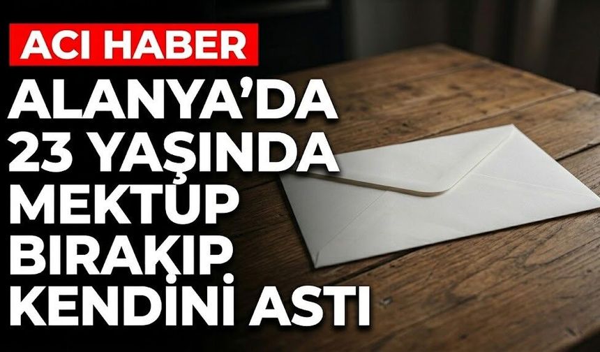 Alanya'da 23 yaşında mektup bırakıp kendini astı
