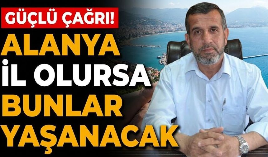 Güçlü çağrı! Alanya il olursa bunlar yaşanacak