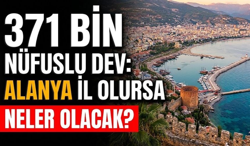 Alanya’nın il hayali: 371 bin nüfuslu devden “İl Olma” çağrısı