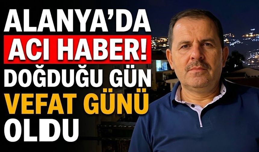 Alanya’da acı haber! Doğum gününde hayatını kaybetti