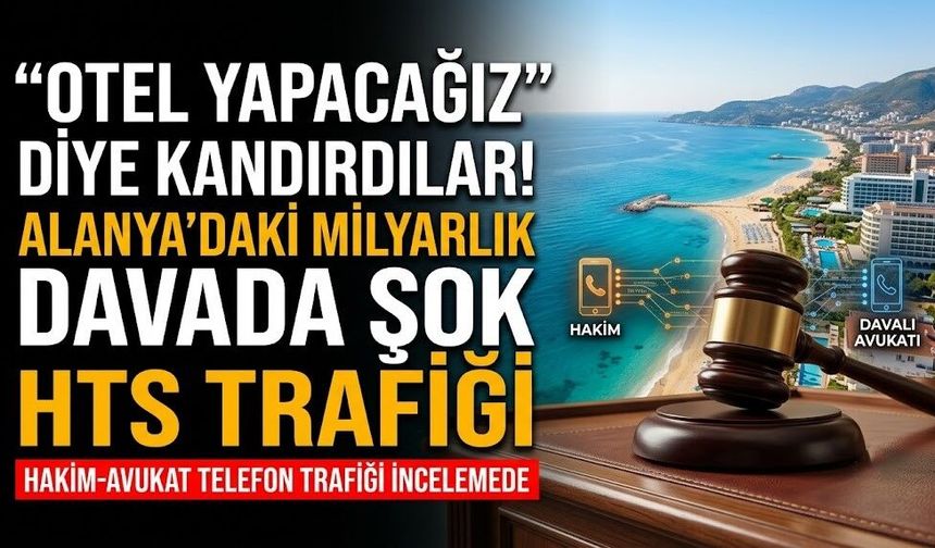 "Otel yapacağız" diye kandırdılar! Alanya’daki milyarlık davada şok HTS trafiği