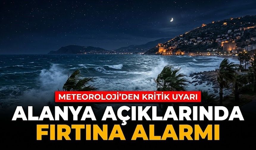 Alanya açıklarında fırtına alarmı: Meteoroloji’den kritik uyarı
