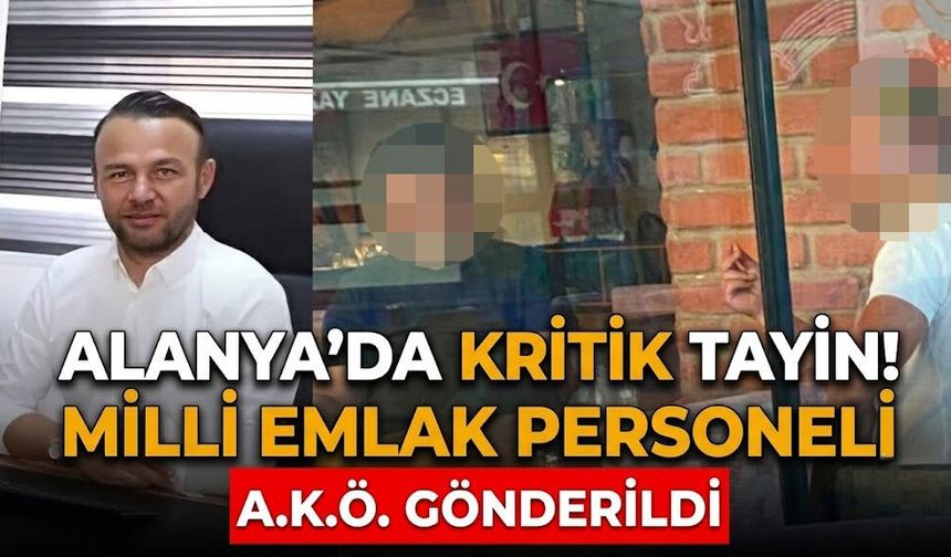 Alanya’da kritik tayin! Milli emlak personeli A.K.Ö. gönderildi