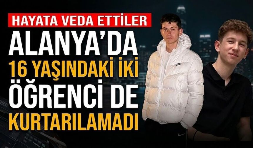 Alanya’da 16 yaşındaki iki öğrenci de kurtarılamadı