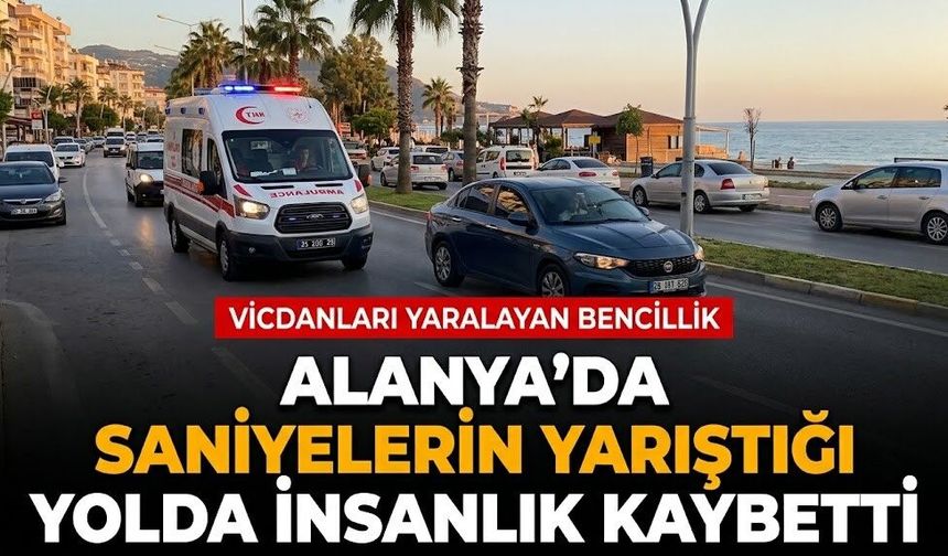 Alanya’da saniyelerin yarıştığı yolda insanlık kaybetti