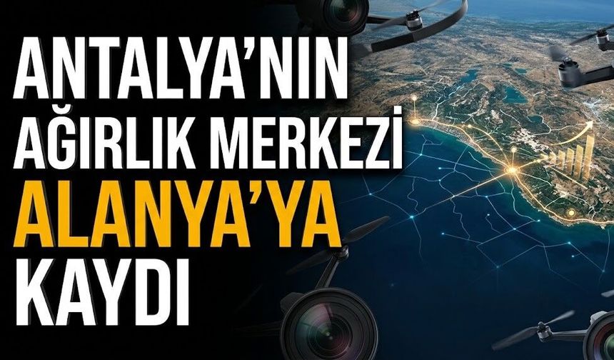 Antalya'nın ağırlık merkezi Alanya’ya kaydı