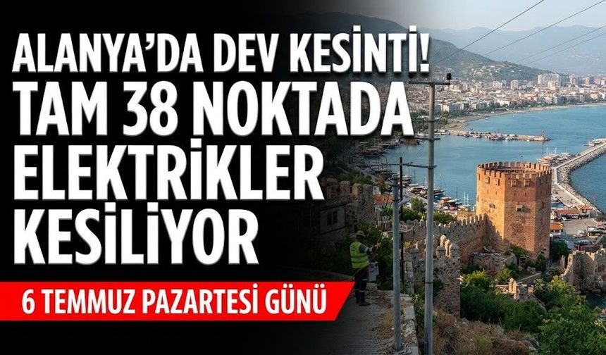 Alanya’da dev kesinti! Tam 38 noktada elektrikler kesiliyor