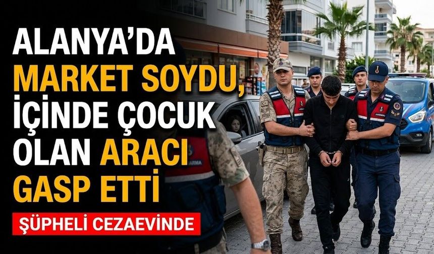 Alanya’da market soydu, içinde çocuk olan aracı gasp etti