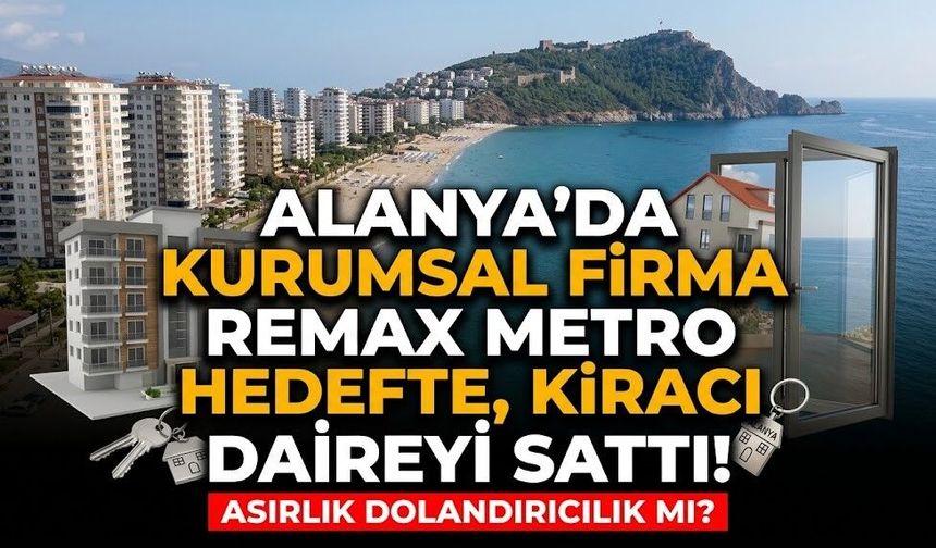 Alanya’da asırlık dolandırıcılık mı? Kurumsal firma Remax Metro hedefte, kiracı daireyi sattı!
